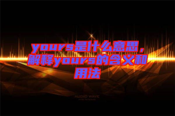 yours是什么意思，解釋yours的含義和用法
