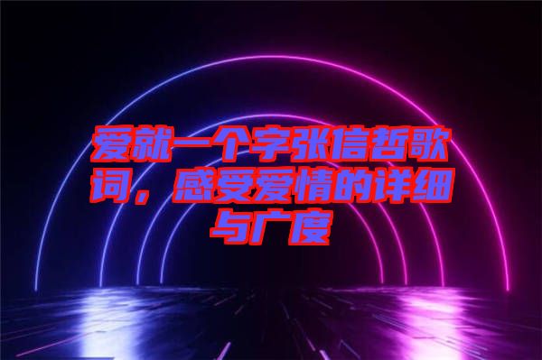 愛(ài)就一個(gè)字張信哲歌詞,感受愛(ài)情的詳細(xì)與廣度