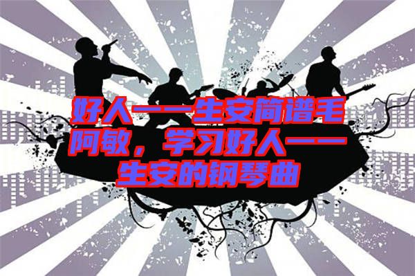 好人一一生安簡(jiǎn)譜毛阿敏,學(xué)習(xí)好人一一生安的鋼琴曲