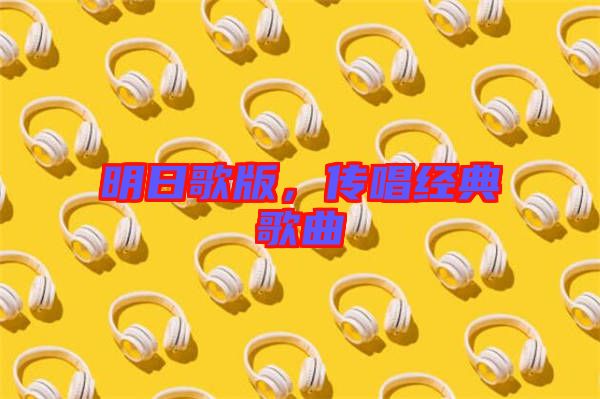 明日歌版，傳唱經(jīng)典歌曲