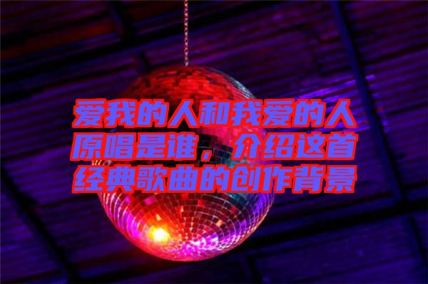 愛我的人和我愛的人原唱是誰，介紹這首經典歌曲的創作背景