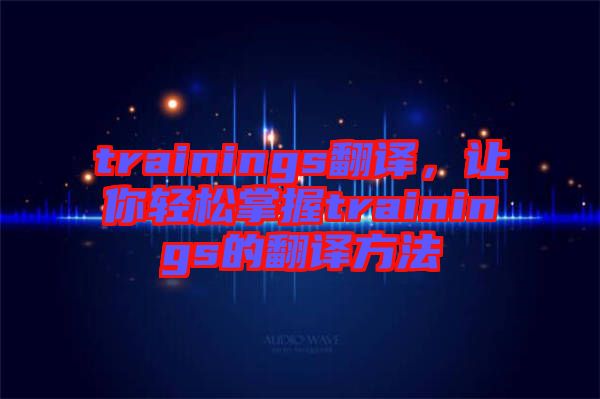 trainings翻譯，讓你輕松掌握trainings的翻譯方法