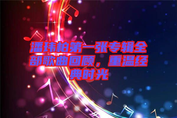 潘瑋柏第一張專(zhuān)輯全部歌曲回顧，重溫經(jīng)典時(shí)光