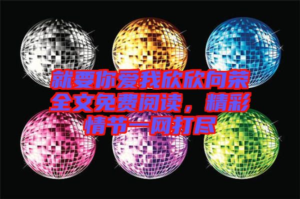 就要你愛我欣欣向榮全文免費(fèi)閱讀,精彩情節(jié)一網(wǎng)打盡