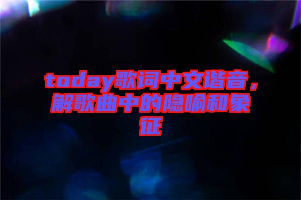 today歌詞中文諧音，解歌曲中的隱喻和象征