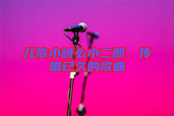 兒歌小呀么小二郎，傳唱已久的歌曲