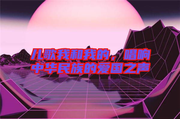 兒歌我和我的,唱響中華民族的愛國之聲