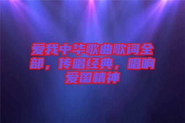 愛我中華歌曲歌詞全部,傳唱經(jīng)典,唱響愛國精神