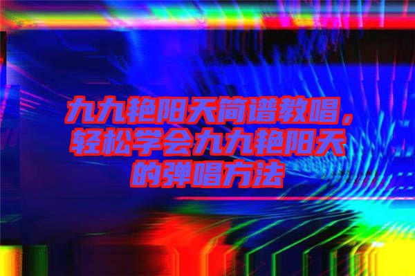 九九艷陽天簡譜教唱，輕松學會九九艷陽天的彈唱方法