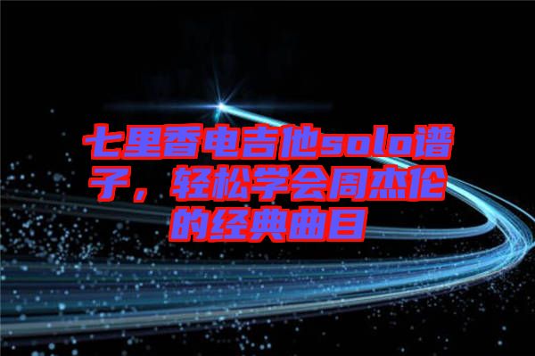七里香電吉他solo譜子,輕松學會周杰倫的經典曲目