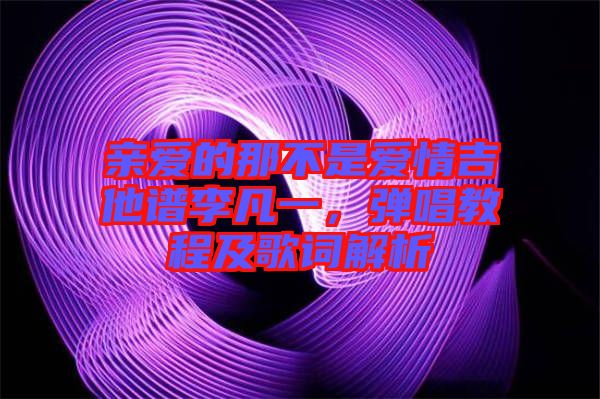 親愛的那不是愛情吉他譜李凡一，彈唱教程及歌詞解析