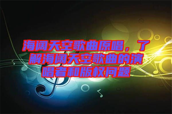 海闊天空歌曲原唱,了解海闊天空歌曲的演唱者和版權問題