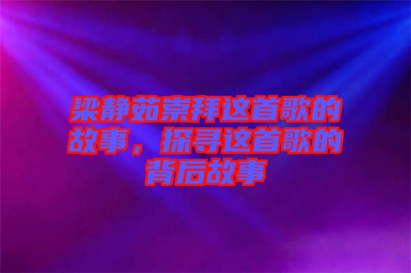 梁靜茹崇拜這首歌的故事，探尋這首歌的背后故事