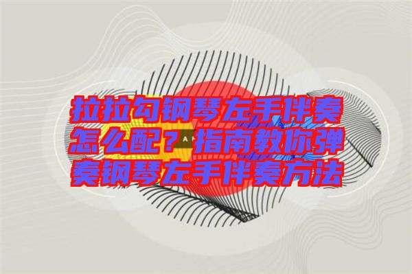 拉拉勾鋼琴左手伴奏怎么配？指南教你彈奏鋼琴左手伴奏方法