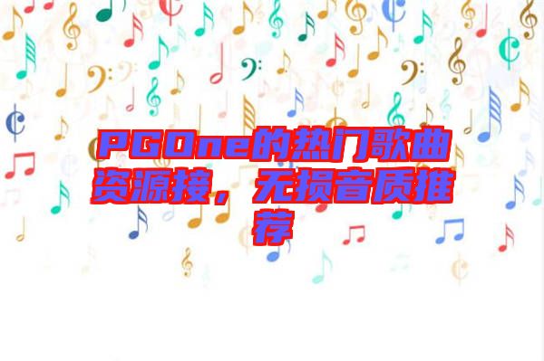 PGOne的熱門歌曲資源接,無損音質(zhì)推薦
