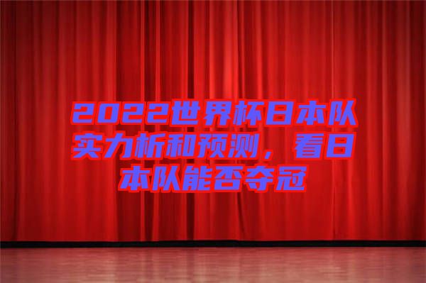 2022世界杯日本隊(duì)實(shí)力析和預(yù)測(cè),看日本隊(duì)能否奪冠