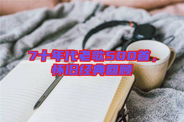 7十年代老歌500首,懷舊經典回顧
