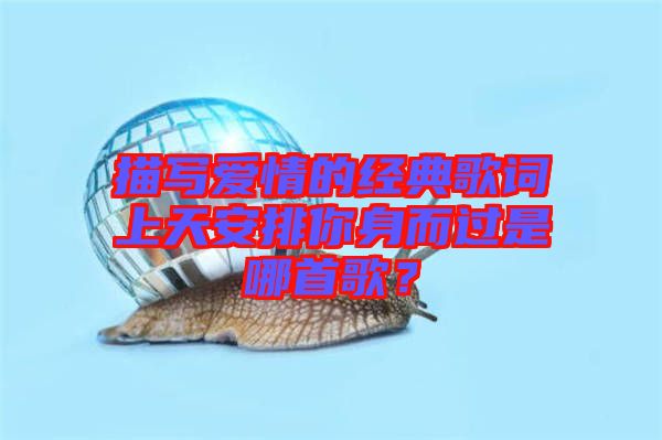 描寫愛情的經(jīng)典歌詞上天安排你身而過是哪首歌？