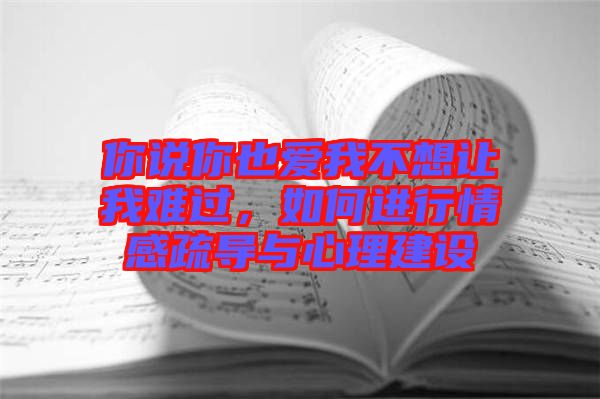你說你也愛我不想讓我難過,如何進行情感疏導與心理建設(shè)