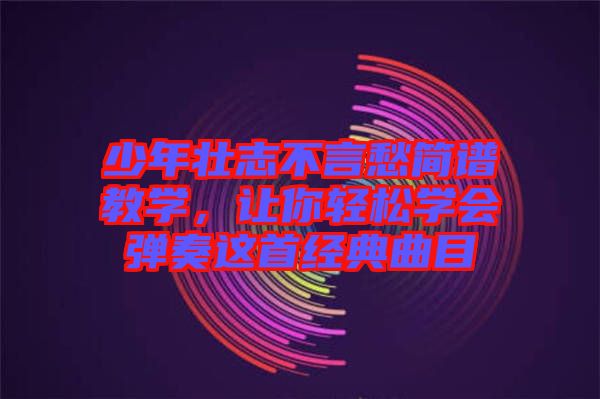 少年壯志不言愁簡(jiǎn)譜教學(xué)，讓你輕松學(xué)會(huì)彈奏這首經(jīng)典曲目