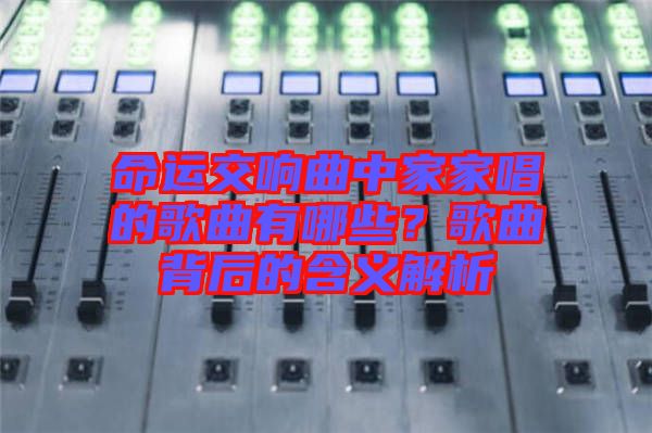 命運交響曲中家家唱的歌曲有哪些？歌曲背后的含義解析