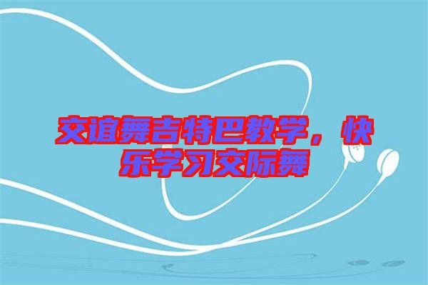 交誼舞吉特巴教學(xué),快樂學(xué)習(xí)交際舞