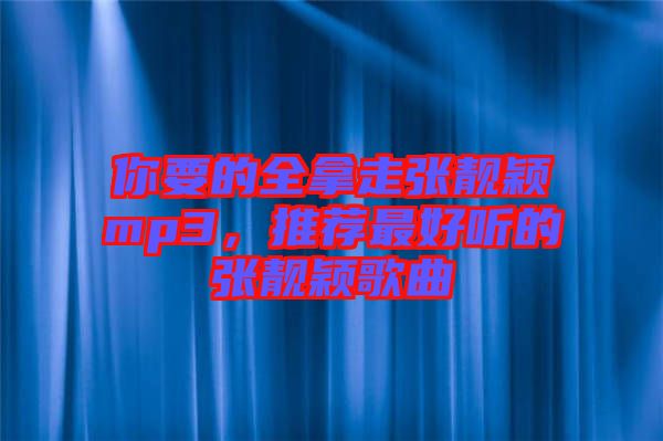 你要的全拿走張靚穎mp3，推薦最好聽的張靚穎歌曲