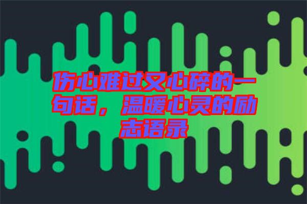傷心難過(guò)又心碎的一句話,溫暖心靈的勵(lì)志語(yǔ)錄