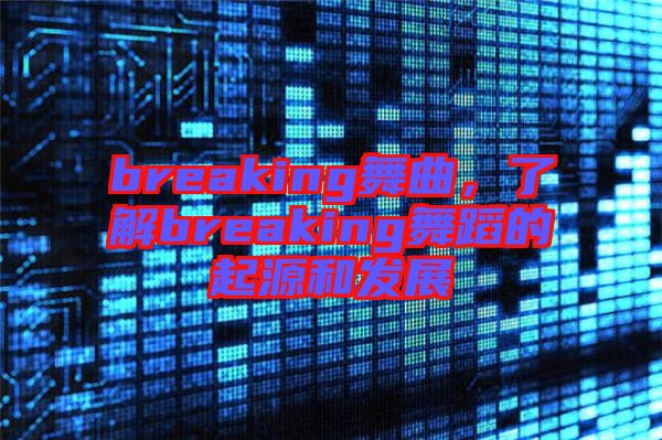 breaking舞曲，了解breaking舞蹈的起源和發(fā)展