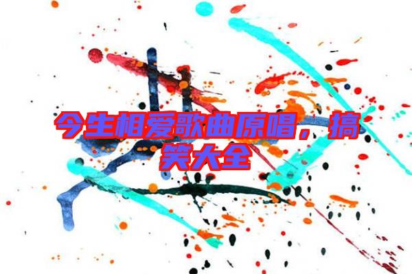今生相愛(ài)歌曲原唱,搞笑大全