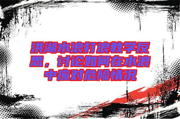 洪湖水浪打浪教學反思，討論如何在水浪中應對危險情況