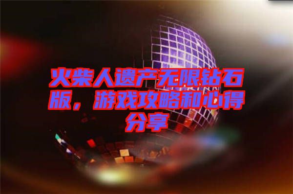 火柴人遺產無限鉆石版，游戲攻略和心得分享