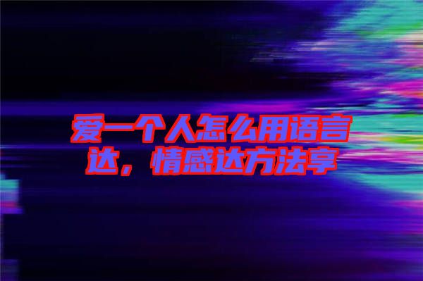 愛一個人怎么用語言達(dá),情感達(dá)方法享