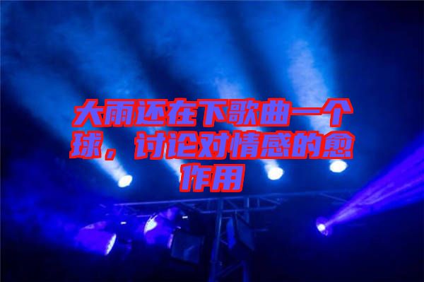 大雨還在下歌曲一個球,討論對情感的愈作用