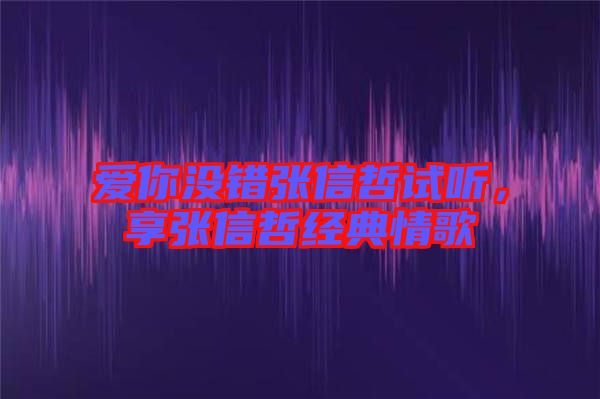 愛你沒錯張信哲試聽，享張信哲經典情歌