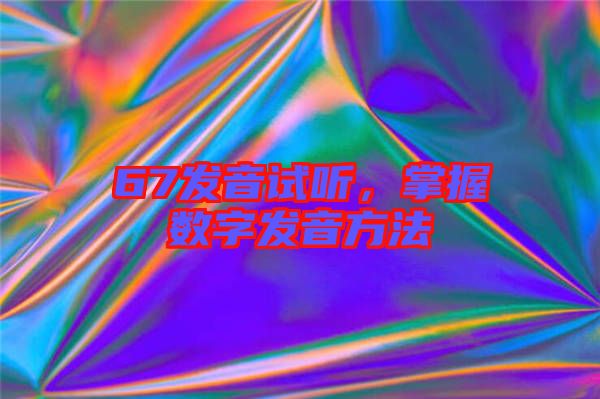 67發(fā)音試聽(tīng)，掌握數(shù)字發(fā)音方法