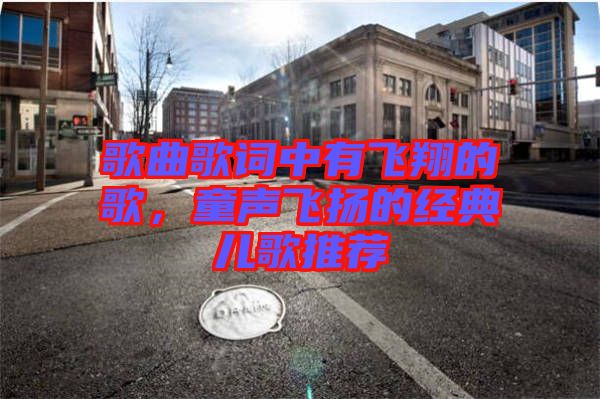 歌曲歌詞中有飛翔的歌，童聲飛揚的經典兒歌推薦