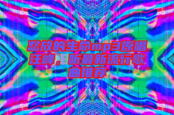 怒放的生命mp3原唱汪峰，聽最新流行歌曲推薦