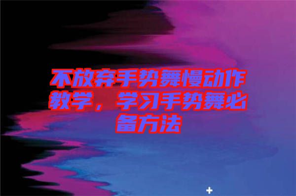 不放棄手勢舞慢動作教學，學習手勢舞必備方法