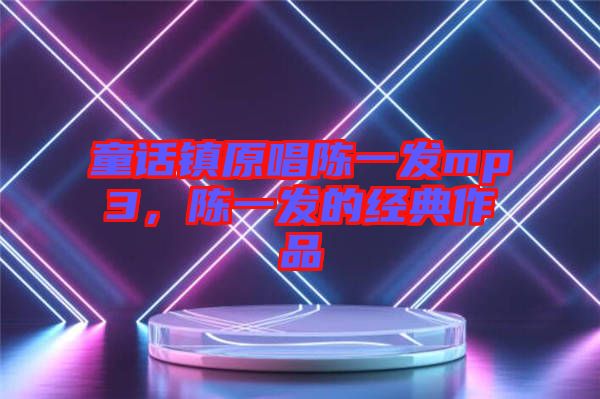 童話鎮原唱陳一發mp3,陳一發的經典作品