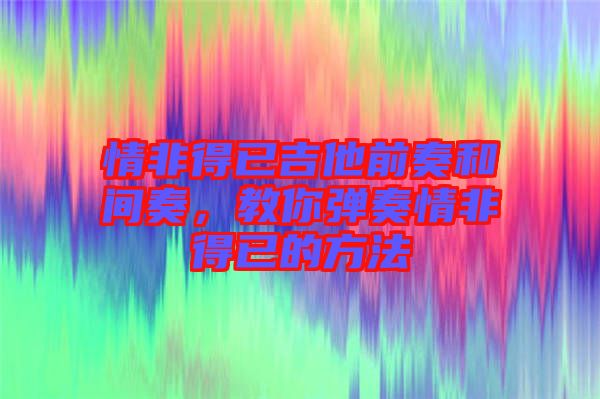 情非得已吉他前奏和間奏，教你彈奏情非得已的方法