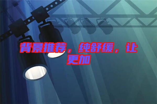 背景推薦，純舒緩，讓更加
