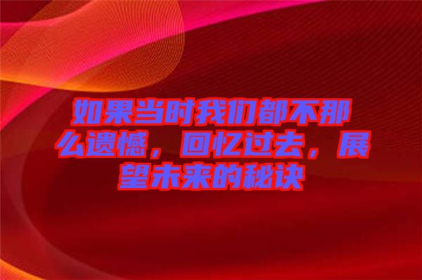 如果當(dāng)時(shí)我們都不那么遺憾,回憶過去,展望未來的秘訣