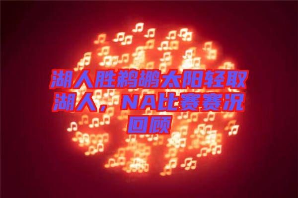 湖人勝鵜鶘太陽輕取湖人，NA比賽賽況回顧