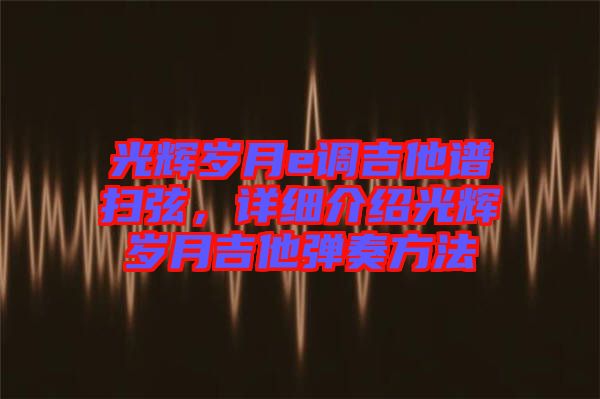 光輝歲月e調吉他譜掃弦，詳細介紹光輝歲月吉他彈奏方法