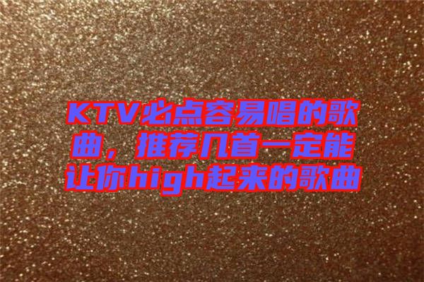 KTV必點容易唱的歌曲,推薦幾首一定能讓你high起來的歌曲