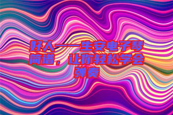 好人一一生安電子琴簡譜，讓你輕松學會彈奏