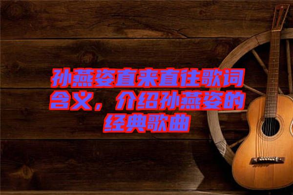 孫燕姿直來直往歌詞含義,介紹孫燕姿的經(jīng)典歌曲