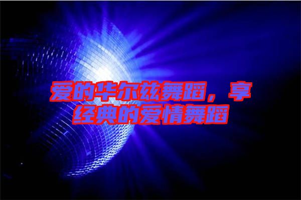 愛的華爾茲舞蹈,享經(jīng)典的愛情舞蹈