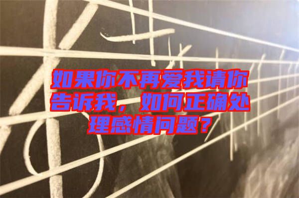 如果你不再愛我請你告訴我，如何正確處理感情問題？
